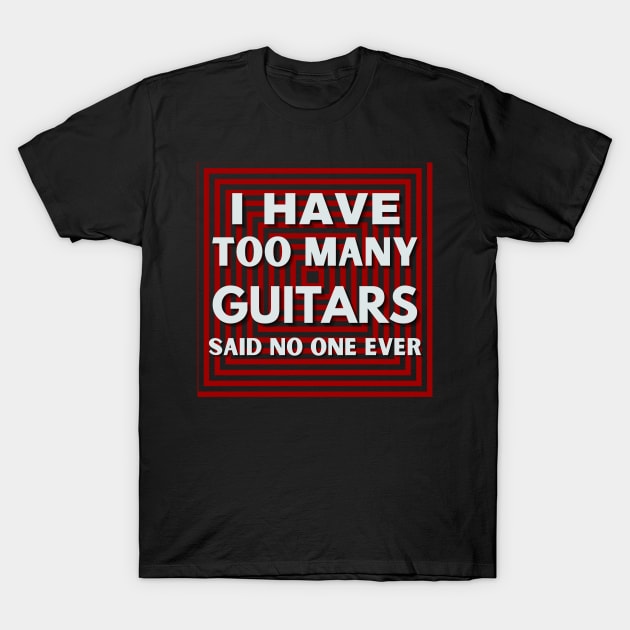 I HAVE TOO MANY GUITARS SAID NO ONE EVER T-Shirt by Yasdey